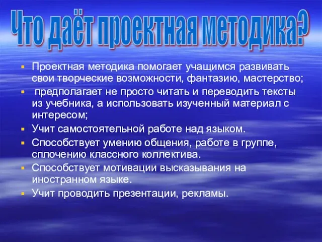 Проектная методика помогает учащимся развивать свои творческие возможности, фантазию, мастерство; предполагает не