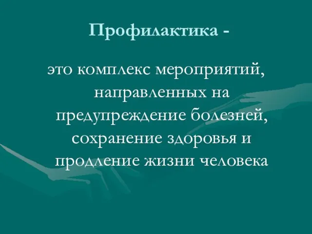 Профилактика - это комплекс мероприятий, направленных на предупреждение болезней, сохранение здоровья и продление жизни человека