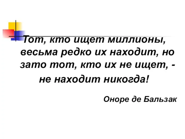 Тот, кто ищет миллионы, весьма редко их находит, но зато тот, кто