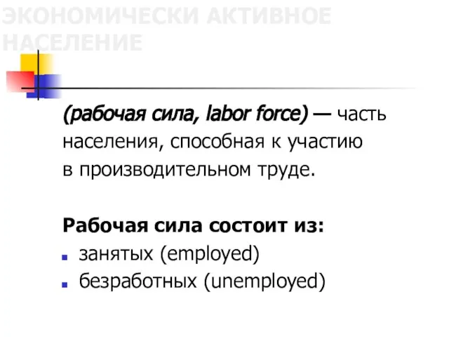 ЭКОНОМИЧЕСКИ АКТИВНОЕ НАСЕЛЕНИЕ (рабочая сила, labor force) — часть населения, способная к