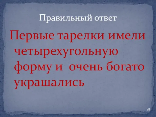 Первые тарелки имели четырехугольную форму и очень богато украшались Правильный ответ