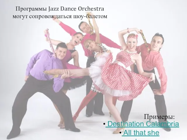 Программы Jazz Dance Orchestra могут сопровождаться шоу-балетом Destination Calambria All that she wants Примеры: