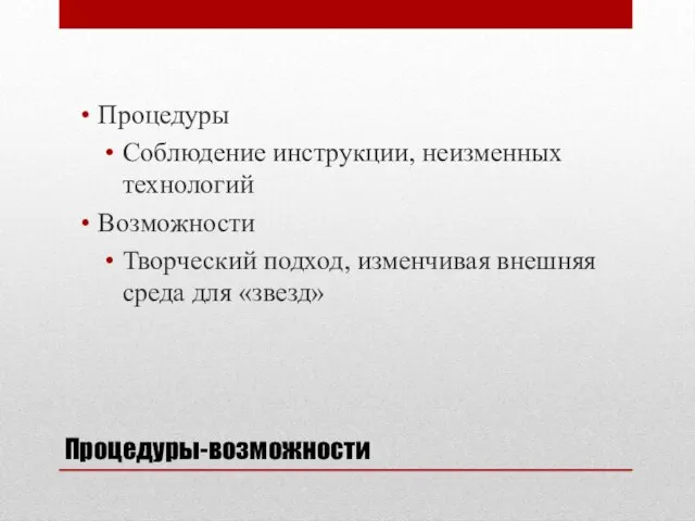 Процедуры-возможности Процедуры Соблюдение инструкции, неизменных технологий Возможности Творческий подход, изменчивая внешняя среда для «звезд»