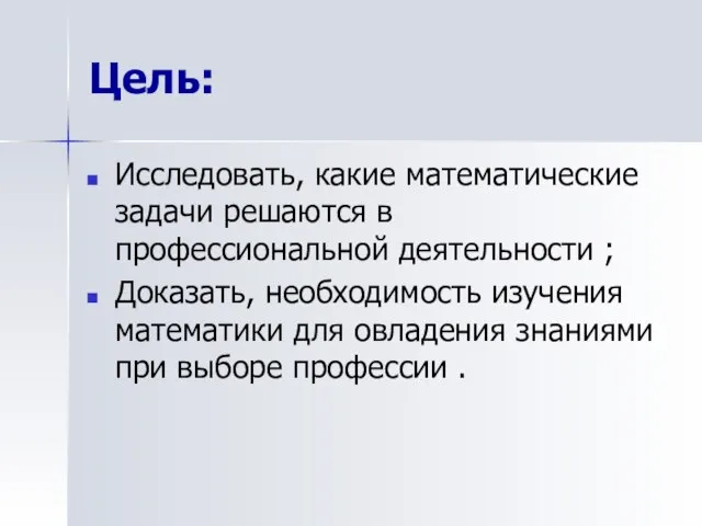 Цель: Исследовать, какие математические задачи решаются в профессиональной деятельности ; Доказать, необходимость