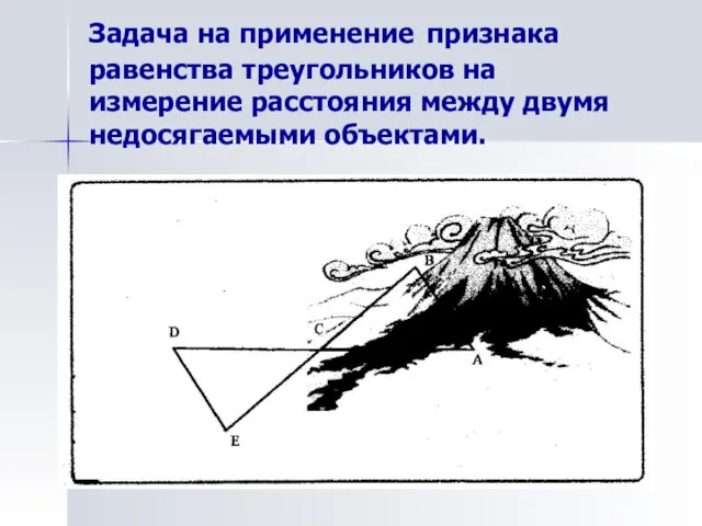 Задача на применение признака равенства треугольников на измерение расстояния между двумя недосягаемыми объектами.