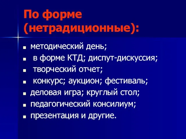 По форме (нетрадиционные): методический день; в форме КТД; диспут-дискуссия; творческий отчет; конкурс;