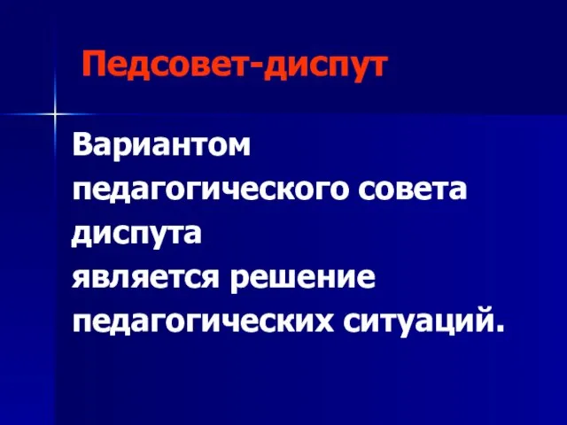 Педсовет-диспут Вариантом педагогического совета диспута является решение педагогических ситуаций.