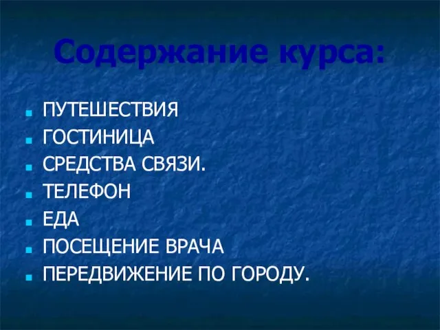 Содержание курса: ПУТЕШЕСТВИЯ ГОСТИНИЦА СРЕДСТВА СВЯЗИ. ТЕЛЕФОН ЕДА ПОСЕЩЕНИЕ ВРАЧА ПЕРЕДВИЖЕНИЕ ПО ГОРОДУ.