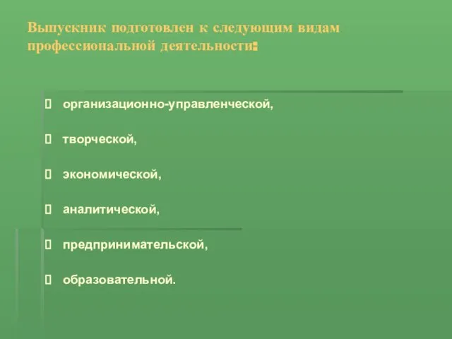 Выпускник подготовлен к следующим видам профессиональной деятельности: организационно-управленческой, творческой, экономической, аналитической, предпринимательской, образовательной.