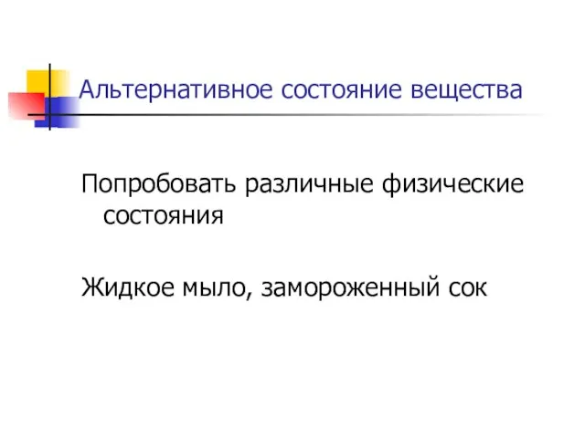 Альтернативное состояние вещества Попробовать различные физические состояния Жидкое мыло, замороженный сок