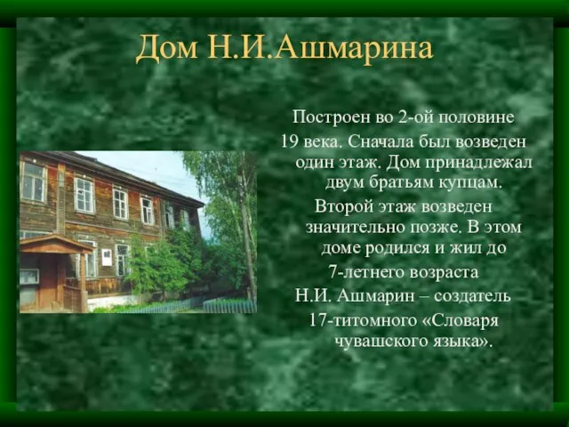 Дом Н.И.Ашмарина Построен во 2-ой половине 19 века. Сначала был возведен один