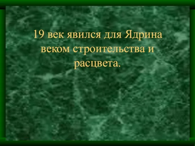 19 век явился для Ядрина веком строительства и расцвета.