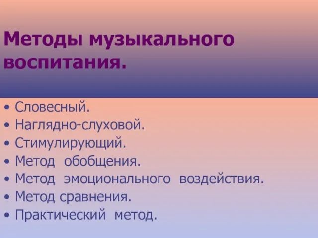 Методы музыкального воспитания. Словесный. Наглядно-слуховой. Стимулирующий. Метод обобщения. Метод эмоционального воздействия. Метод сравнения. Практический метод.