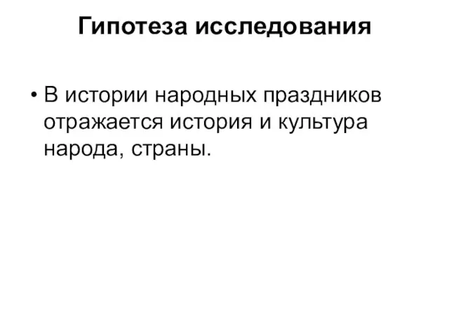 Гипотеза исследования В истории народных праздников отражается история и культура народа, страны.