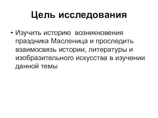 Цель исследования Изучить историю возникновения праздника Масленица и проследить взаимосвязь истории, литературы