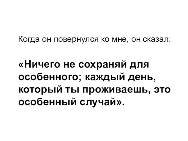 Когда он повернулся ко мне, он сказал: «Ничего не сохраняй для особенного;