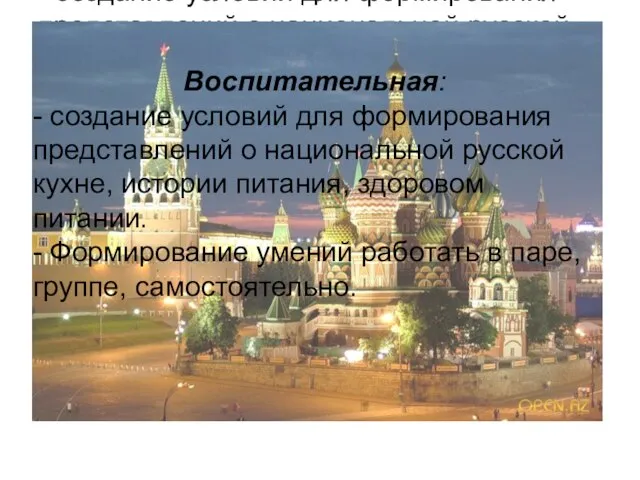 Воспитательная: - создание условий для формирования представлений о национальной русской кухне, истории