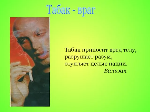 Табак приносит вред телу, разрушает разум, отупляет целые нации. Бальзак Табак - враг