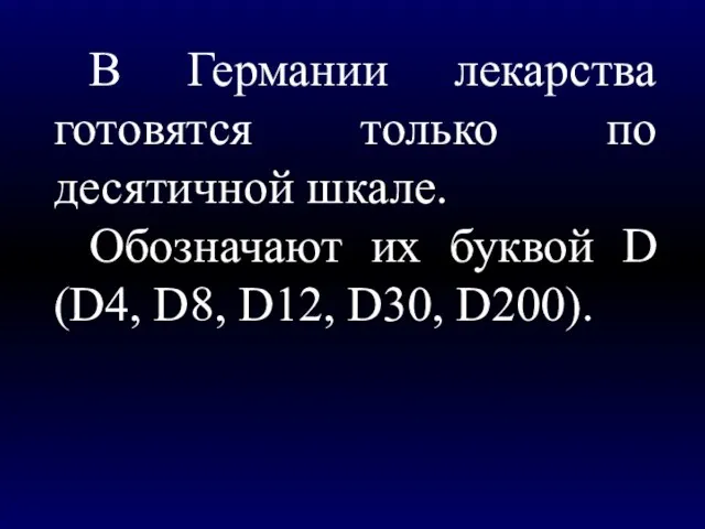 В Германии лекарства готовятся только по десятичной шкале. Обозначают их буквой D