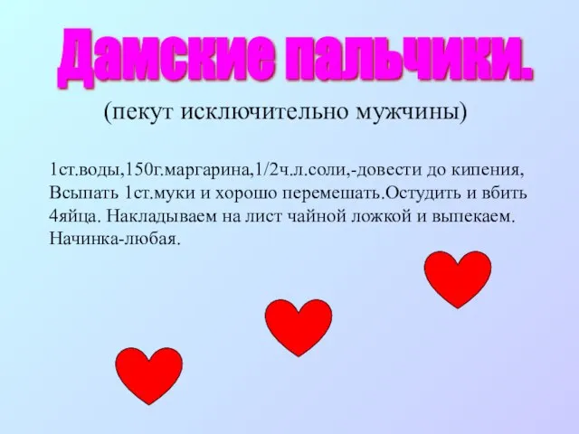 Дамские пальчики. 1ст.воды,150г.маргарина,1/2ч.л.соли,-довести до кипения, Всыпать 1ст.муки и хорошо перемешать.Остудить и вбить