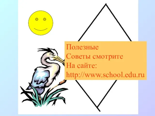 Полезные Советы смотрите На сайте: http://www.school.edu.ru