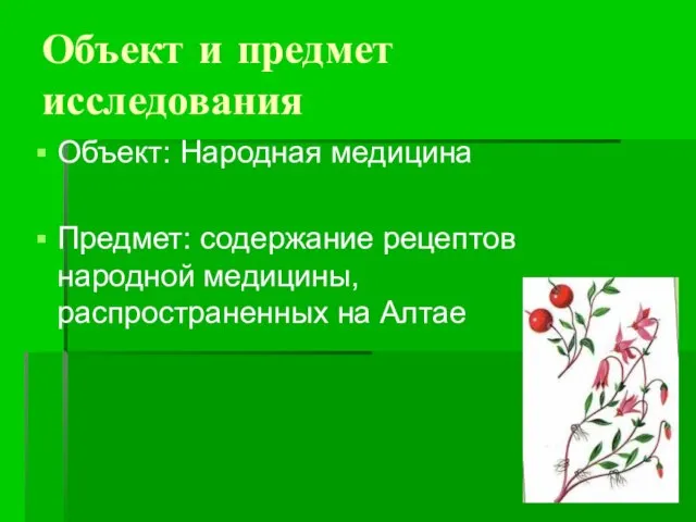 Объект и предмет исследования Объект: Народная медицина Предмет: содержание рецептов народной медицины, распространенных на Алтае