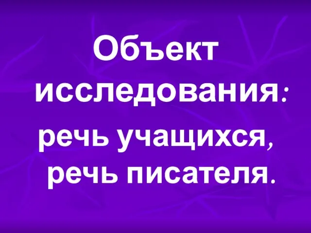 Объект исследования: речь учащихся, речь писателя.