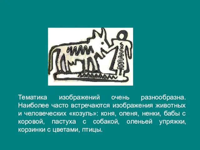 Тематика изображений очень разнообразна. Наиболее часто встречаются изображения животных и человеческих «козуль»: