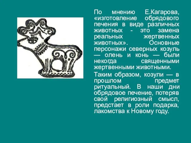 По мнению Е.Кагарова, «изготовление обрядового печения в виде различных животных - это