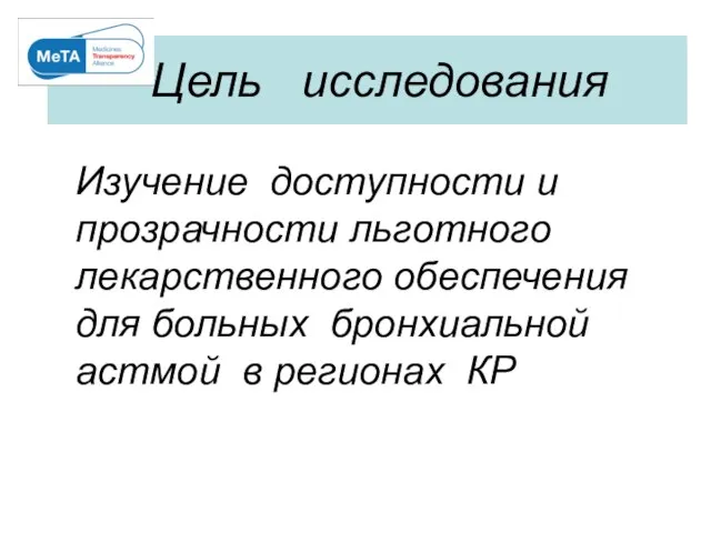 Цель исследования Изучение доступности и прозрачности льготного лекарственного обеспечения для больных бронхиальной астмой в регионах КР