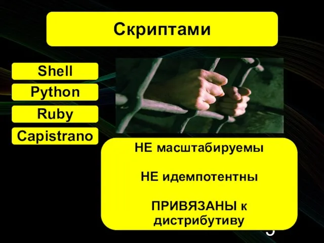 Скриптами Shell НЕ масштабируемы НЕ идемпотентны ПРИВЯЗАНЫ к дистрибутиву Shell Python Ruby Shell Capistrano