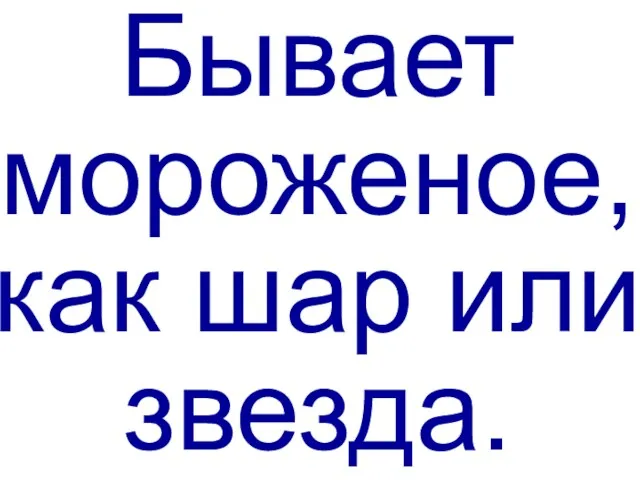 Бывает мороженое, как шар или звезда.