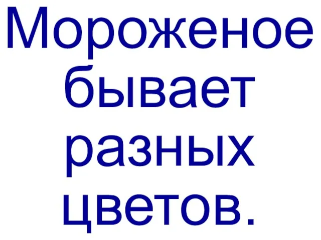 Мороженое бывает разных цветов.