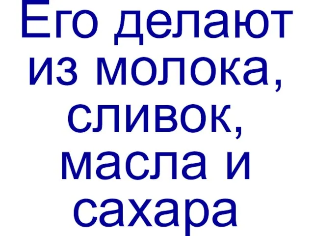 Его делают из молока, сливок, масла и сахара