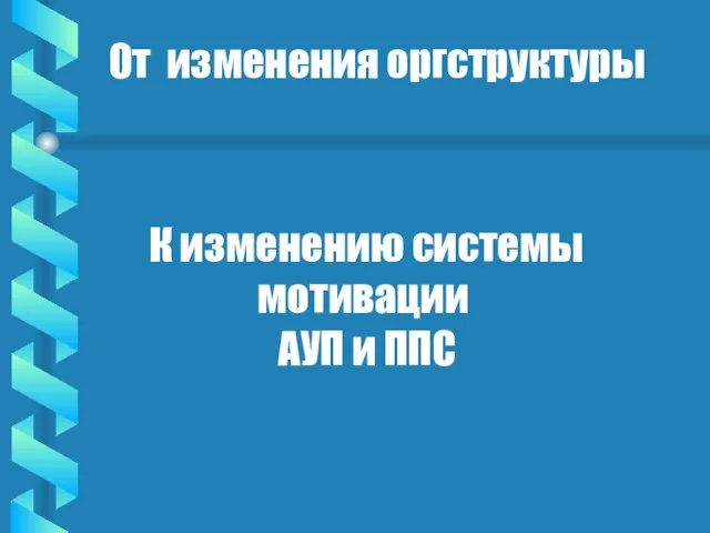 От изменения оргструктуры К изменению системы мотивации АУП и ППС