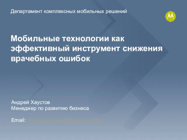 Андрей Хаустов Менеджер по развитию бизнеса Email: andrey.khaustov@motorola.com Мобильные технологии как эффективный