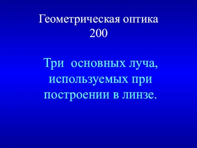 Геометрическая оптика 200 Три основных луча, используемых при построении в линзе.