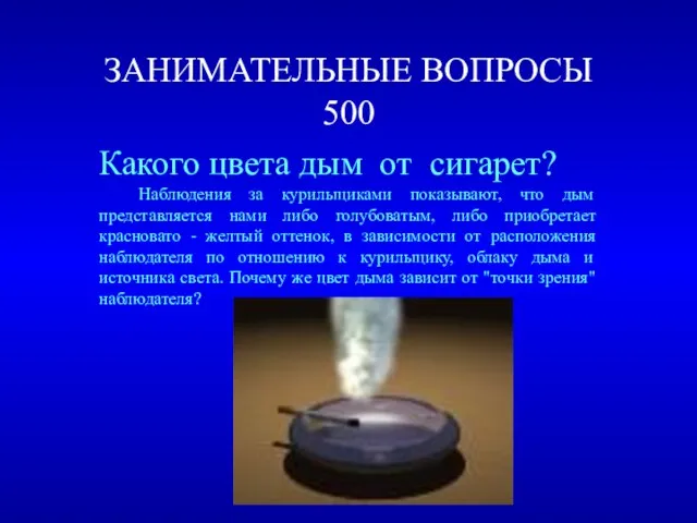 ЗАНИМАТЕЛЬНЫЕ ВОПРОСЫ 500 Какого цвета дым от сигарет? Наблюдения за курильщиками показывают,