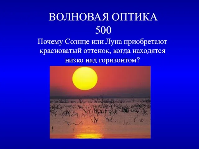 ВОЛНОВАЯ ОПТИКА 500 Почему Солнце или Луна приобретают красноватый оттенок, когда находятся низко над горизонтом?