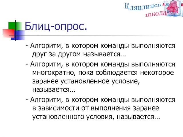 Блиц-опрос. - Алгоритм, в котором команды выполняются друг за другом называется… -