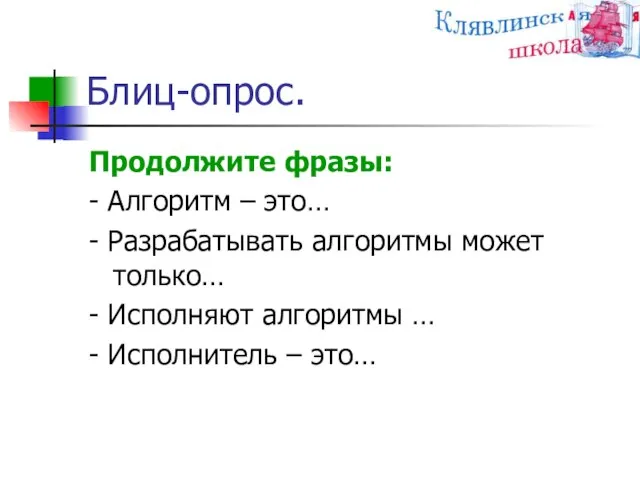 Блиц-опрос. Продолжите фразы: - Алгоритм – это… - Разрабатывать алгоритмы может только…