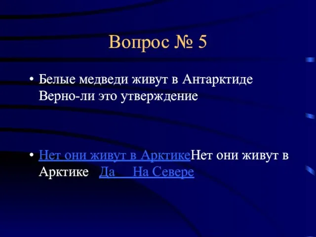 Вопрос № 5 Белые медведи живут в Антарктиде Верно-ли это утверждение Нет