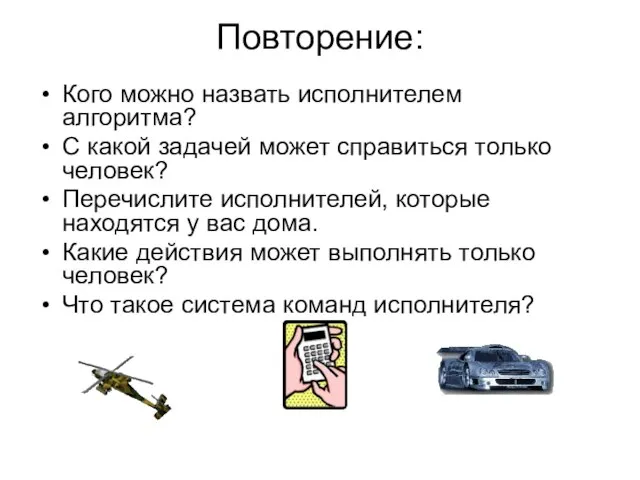 Повторение: Кого можно назвать исполнителем алгоритма? С какой задачей может справиться только