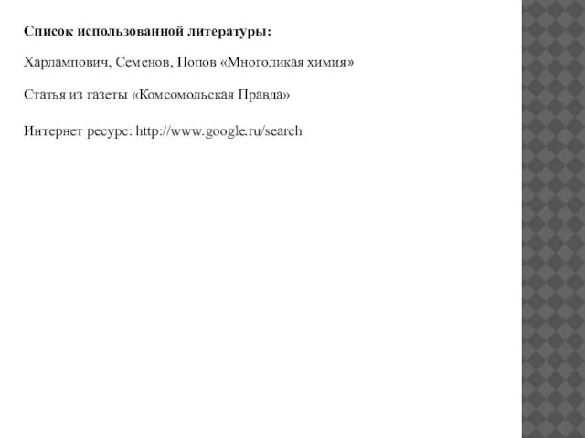 Список использованной литературы: Харлампович, Семенов, Попов «Многоликая химия» Интернет ресурс: http://www.google.ru/search Статья из газеты «Комсомольская Правда»