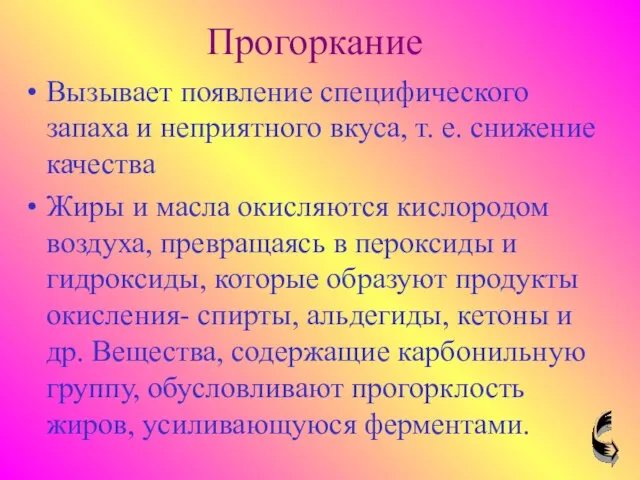 Прогоркание Вызывает появление специфического запаха и неприятного вкуса, т. е. снижение качества