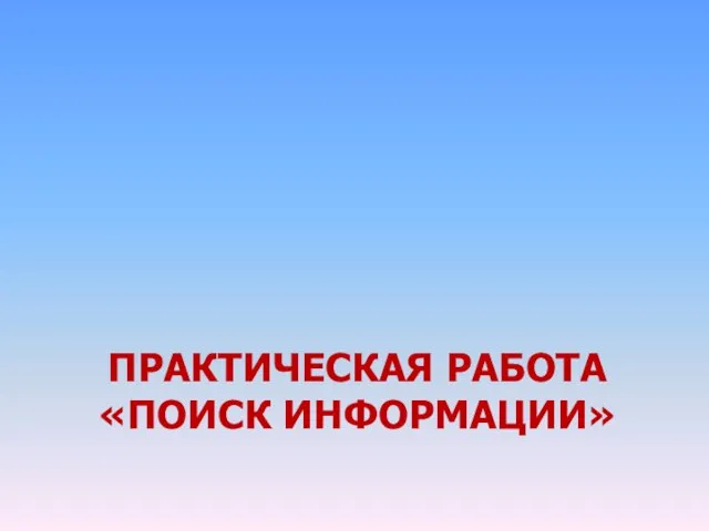 ПРАКТИЧЕСКАЯ РАБОТА «ПОИСК ИНФОРМАЦИИ»