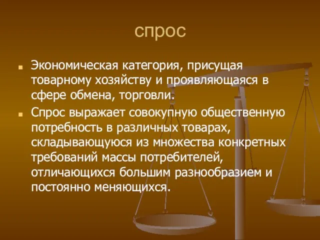 спрос Экономическая категория, присущая товарному хозяйству и проявляющаяся в сфере обмена, торговли.