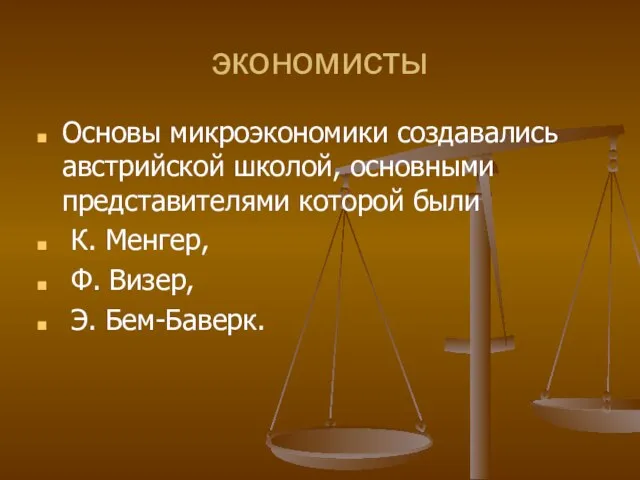 экономисты Основы микроэкономики создавались австрийской школой, основными представителями которой были К. Менгер, Ф. Визер, Э. Бем-Баверк.