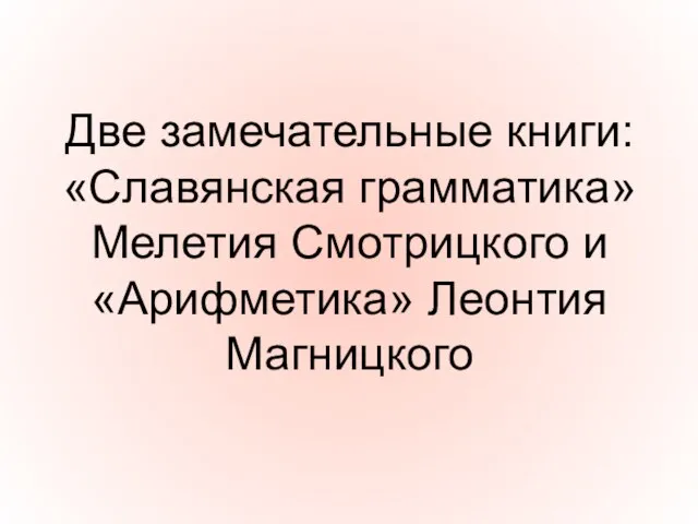 Две замечательные книги: «Славянская грамматика» Мелетия Смотрицкого и «Арифметика» Леонтия Магницкого