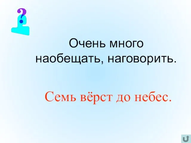 Очень много наобещать, наговорить. Семь вёрст до небес.